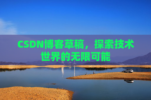 CSDN博客草稿，探索技术世界的无限可能